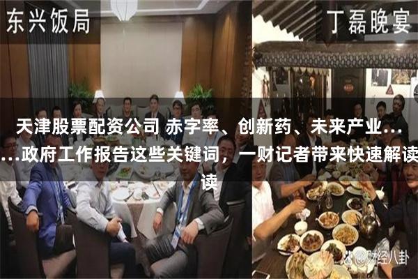 天津股票配资公司 赤字率、创新药、未来产业……政府工作报告这些关键词，一财记者带来快速解读