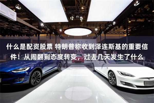 什么是配资股票 特朗普称收到泽连斯基的重要信件！从闹翻到态度转变，过去几天发生了什么