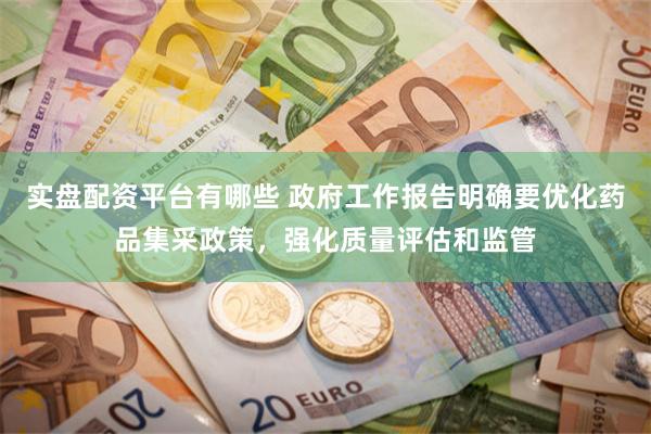 实盘配资平台有哪些 政府工作报告明确要优化药品集采政策，强化质量评估和监管