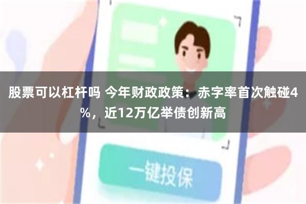 股票可以杠杆吗 今年财政政策：赤字率首次触碰4%，近12万亿举债创新高
