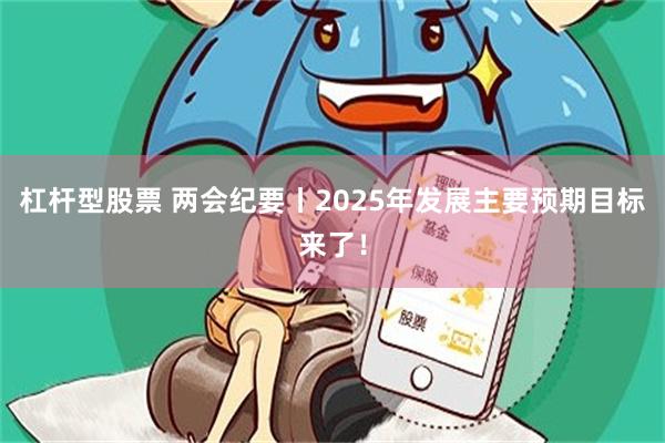 杠杆型股票 两会纪要丨2025年发展主要预期目标来了！
