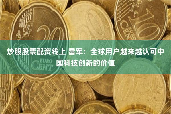 炒股股票配资线上 雷军：全球用户越来越认可中国科技创新的价值