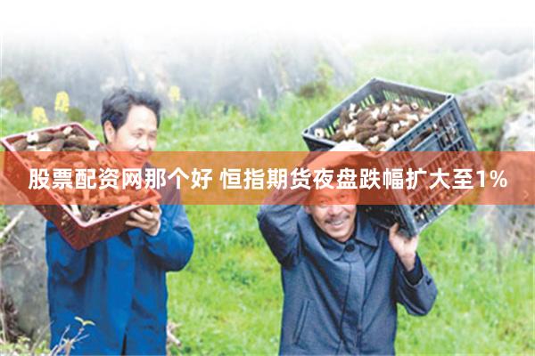 股票配资网那个好 恒指期货夜盘跌幅扩大至1%