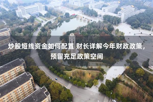 炒股短线资金如何配置 财长详解今年财政政策，预留充足政策空间
