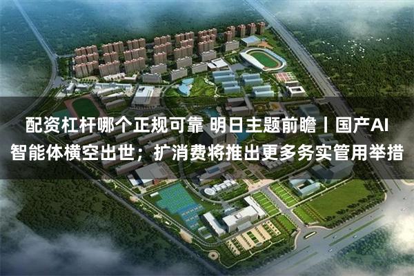 配资杠杆哪个正规可靠 明日主题前瞻丨国产AI智能体横空出世；扩消费将推出更多务实管用举措