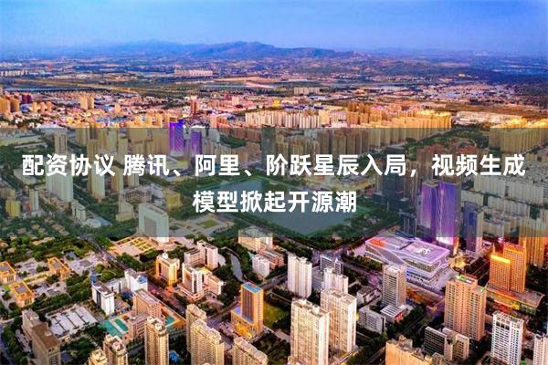 配资协议 腾讯、阿里、阶跃星辰入局，视频生成模型掀起开源潮