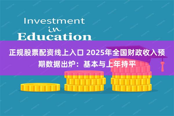 正规股票配资线上入口 2025年全国财政收入预期数据出炉：基本与上年持平