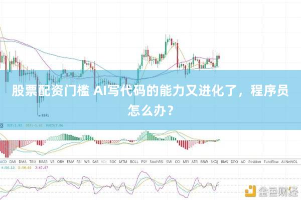 股票配资门槛 AI写代码的能力又进化了，程序员怎么办？