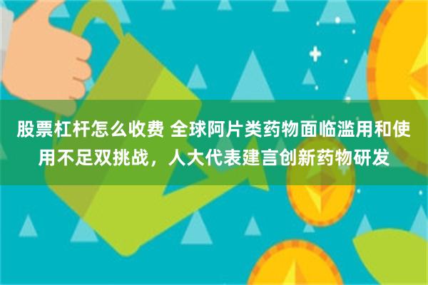 股票杠杆怎么收费 全球阿片类药物面临滥用和使用不足双挑战，人大代表建言创新药物研发