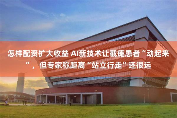 怎样配资扩大收益 AI新技术让截瘫患者“动起来”，但专家称距离“站立行走”还很远