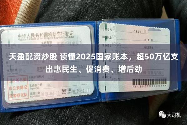 天盈配资炒股 读懂2025国家账本，超50万亿支出惠民生、促消费、增后劲