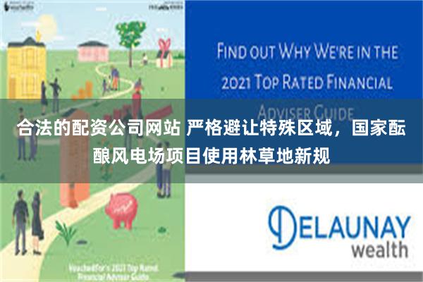 合法的配资公司网站 严格避让特殊区域，国家酝酿风电场项目使用林草地新规
