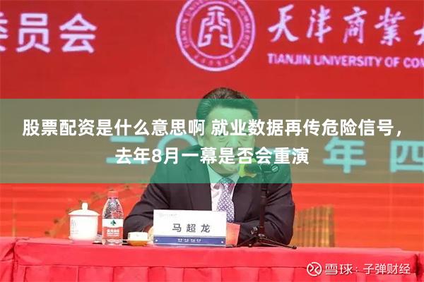 股票配资是什么意思啊 就业数据再传危险信号，去年8月一幕是否会重演