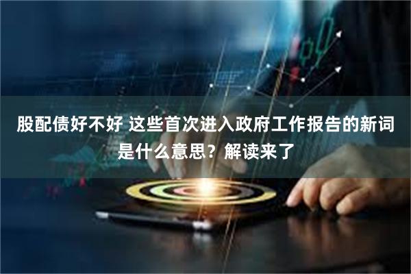 股配债好不好 这些首次进入政府工作报告的新词是什么意思？解读来了