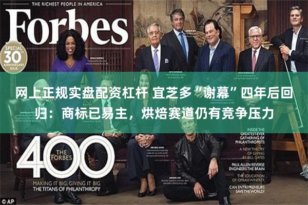 网上正规实盘配资杠杆 宜芝多“谢幕”四年后回归：商标已易主，烘焙赛道仍有竞争压力