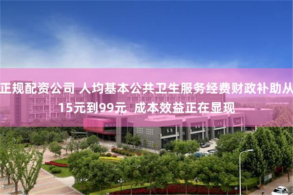 正规配资公司 人均基本公共卫生服务经费财政补助从15元到99元  成本效益正在显现