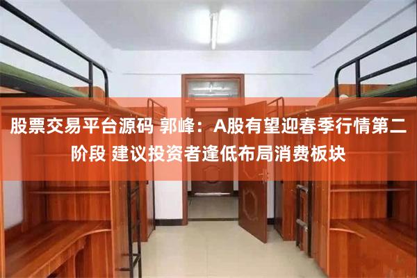 股票交易平台源码 郭峰：A股有望迎春季行情第二阶段 建议投资者逢低布局消费板块