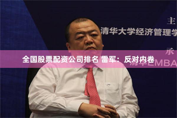 全国股票配资公司排名 雷军：反对内卷
