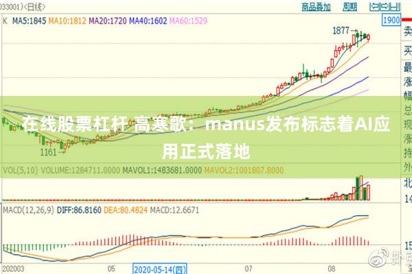 在线股票杠杆 高寒歌：manus发布标志着AI应用正式落地