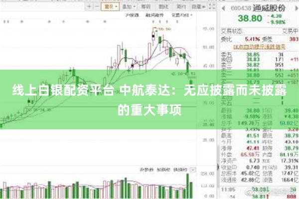 线上白银配资平台 中航泰达：无应披露而未披露的重大事项