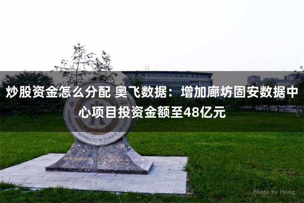 炒股资金怎么分配 奥飞数据：增加廊坊固安数据中心项目投资金额至48亿元