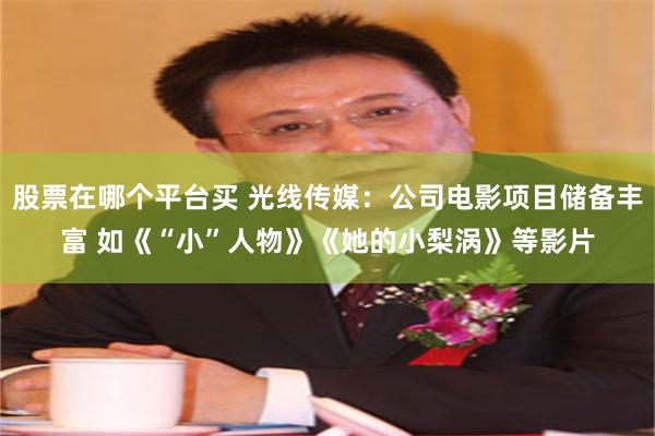 股票在哪个平台买 光线传媒：公司电影项目储备丰富 如《“小”人物》《她的小梨涡》等影片