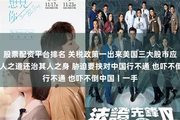 股票配资平台排名 关税政策一出来美国三大股市应声下跌 以其人之道还治其人之身 胁迫要挟对中国行不通 也吓不倒中国丨一手