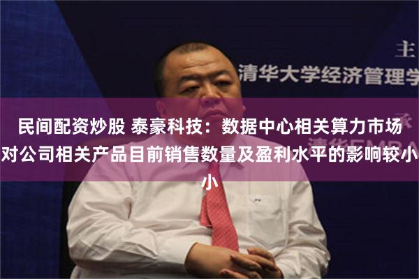 民间配资炒股 泰豪科技：数据中心相关算力市场对公司相关产品目前销售数量及盈利水平的影响较小