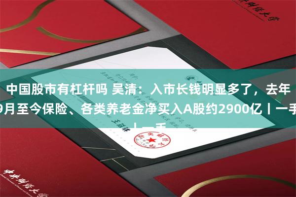 中国股市有杠杆吗 吴清：入市长钱明显多了，去年9月至今保险、各类养老金净买入A股约2900亿丨一手