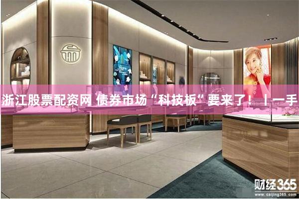浙江股票配资网 债券市场“科技板”要来了！丨一手