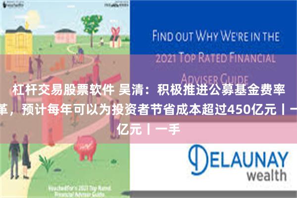 杠杆交易股票软件 吴清：积极推进公募基金费率改革，预计每年可以为投资者节省成本超过450亿元丨一手