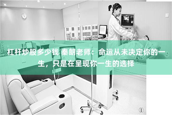 杠杆炒股多少钱 秦朗老师：命运从未决定你的一生，只是在呈现你一生的选择