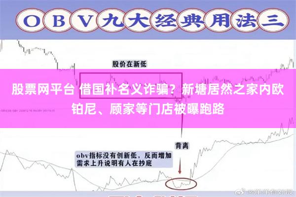 股票网平台 借国补名义诈骗？新塘居然之家内欧铂尼、顾家等门店被曝跑路
