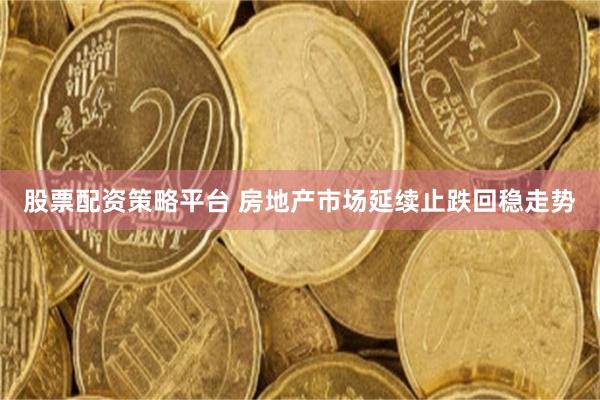 股票配资策略平台 房地产市场延续止跌回稳走势