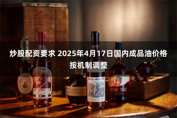 炒股配资要求 2025年4月17日国内成品油价格按机制调整