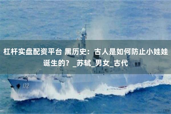 杠杆实盘配资平台 黑历史：古人是如何防止小娃娃诞生的？_苏轼_男女_古代
