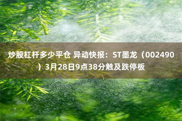 炒股杠杆多少平仓 异动快报：ST墨龙（002490）3月28日9点38分触及跌停板