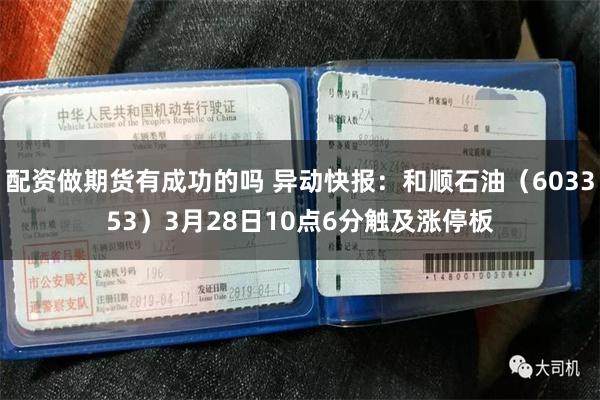 配资做期货有成功的吗 异动快报：和顺石油（603353）3月28日10点6分触及涨停板