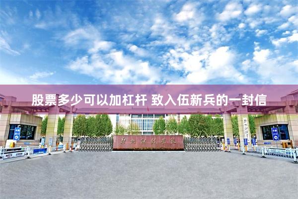 股票多少可以加杠杆 致入伍新兵的一封信