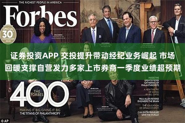 证券投资APP 交投提升带动经纪业务崛起 市场回暖支撑自营发力多家上市券商一季度业绩超预期