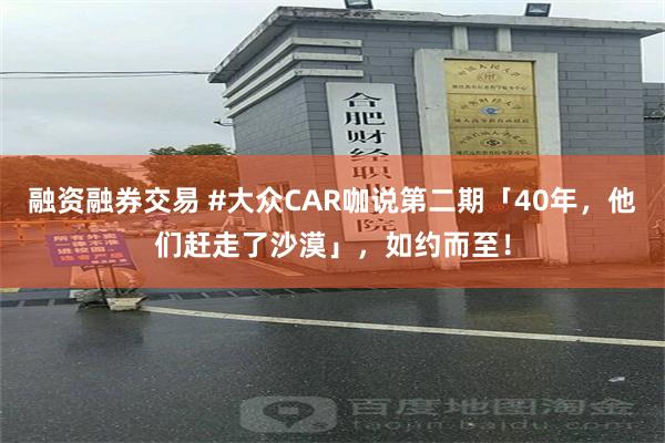融资融券交易 #大众CAR咖说第二期「40年，他们赶走了沙漠」，如约而至！