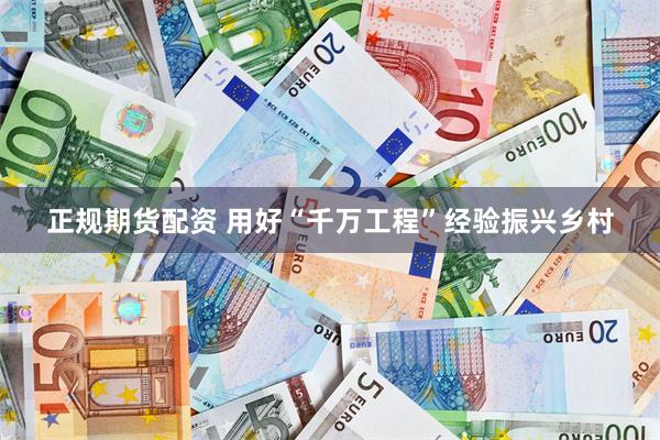 正规期货配资 用好“千万工程”经验振兴乡村