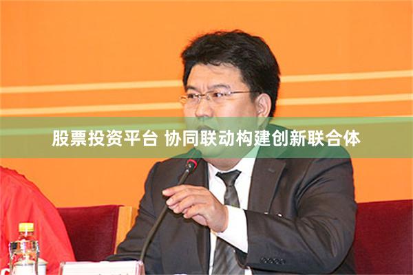 股票投资平台 协同联动构建创新联合体