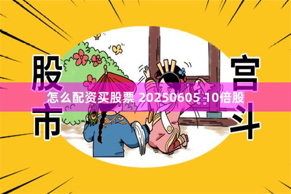 怎么配资买股票 20250605 10倍股