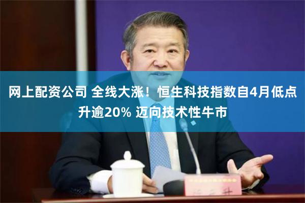 网上配资公司 全线大涨！恒生科技指数自4月低点升逾20% 迈向技术性牛市