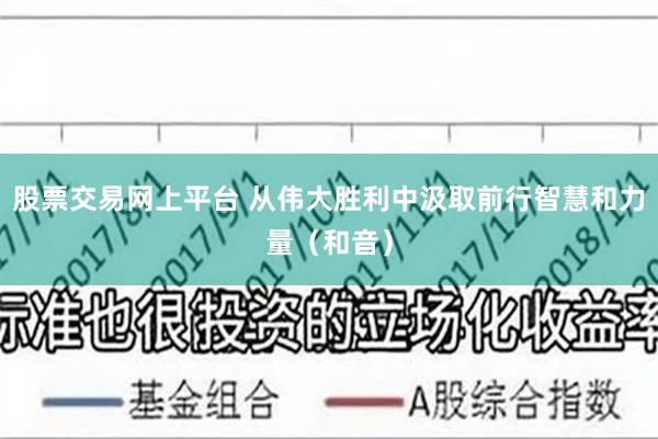 股票交易网上平台 从伟大胜利中汲取前行智慧和力量（和音）