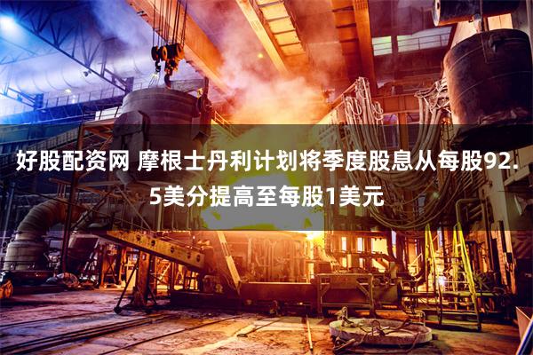好股配资网 摩根士丹利计划将季度股息从每股92.5美分提高至每股1美元