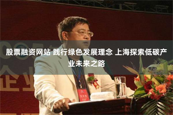 股票融资网站 践行绿色发展理念 上海探索低碳产业未来之路