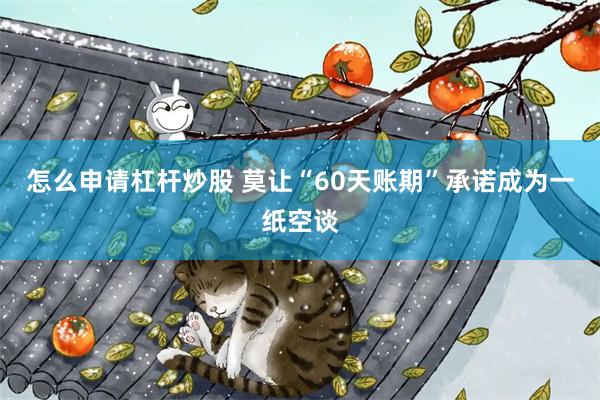 怎么申请杠杆炒股 莫让“60天账期”承诺成为一纸空谈
