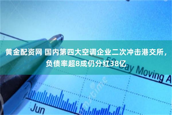 黄金配资网 国内第四大空调企业二次冲击港交所，负债率超8成仍分红38亿